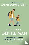 Ockwell-Smith, Sarah - How to Raise a Gentle Man