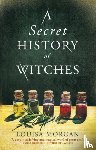 Morgan, Louisa - A Secret History of Witches - The spellbinding historical saga of love and magic
