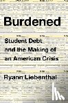 Liebenthal, Ryann - Burdened: Student Debt and the Making of an American Crisis