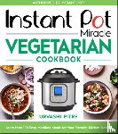 Pitre, Urvashi - Instant Pot Miracle Vegetarian Cookbook