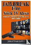 Gates, Jonathan - Jailbreak Fire Stick TV Alexa How to Unlock Step by Step Tips Guide