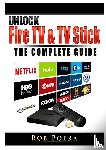 Poera, Rob - Unlock Fire TV & TV Stick The Complete Guide