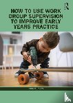Louis, Stella - How to Use Work Group Supervision to Improve Early Years Practice