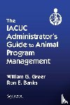 Greer, William G., Banks, Ron E. - The IACUC Administrator's Guide to Animal Program Management
