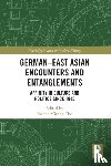  - German-East Asian Encounters and Entanglements - Affinity in Culture and Politics Since 1945