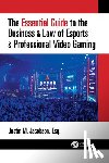 Jacobson, Justin - The Essential Guide to the Business & Law of Esports & Professional Video Gaming