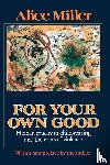 Miller, Alice - For Your Own Good