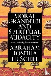 Heschel, Abraham Joshua - Moral Grandeur and Spiritual Audacity