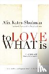 Shulman, Alix - To Love What Is