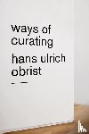 Obrist, Hans Ulrich - Ways of Curating