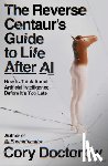 Doctorow, Cory - The Reverse Centaur's Guide to Life After AI: How to Think about Artificial Intelligence--Before It's Too Late