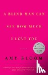Bloom, Amy - A Blind Man Can See How Much I Love You