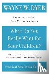 Dyer, Wayne W. - What Do You Really Want for Your Children?