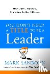 Sanborn, Mark - You Don't Need a Title to Be a Leader: How Anyone, Anywhere, Can Make a Positive Difference