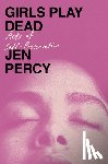 Percy, Jen - Girls Play Dead
