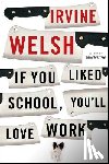 Welsh, Irvine - If You Liked School, You'll Love Work