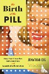Eig, Jonathan - The Birth of the Pill - How Four Crusaders Reinvented Sex and Launched a Revolution
