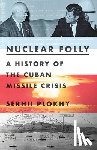 Plokhy, Serhii - Nuclear Folly - A History of the Cuban Missile Crisis