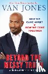 Jones, Van - Beyond the Messy Truth: How We Came Apart, How We Come Together
