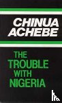 Achebe, Chinua - The Trouble with Nigeria
