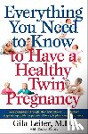 Leiter, Gila - Everything You Need to Know to Have a Healthy Twin Pregnancy: From Pregnancy Through Labor and Delivery . . . a Doctor's Step-By-Step Guide for Parent