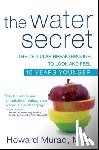 Murad, Howard - The Water Secret: The Cellular Breakthrough to Look and Feel 10 Years Younger