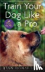 Donaldson, Jean - TRAIN YOUR DOG LIKE A PRO