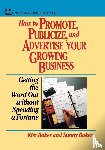 Baker, Kim, Baker, Sunny - How to Promote, Publicize, and Advertise Your Growing Business