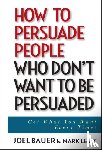 Bauer, Joel, Levy, Mark - How to Persuade People Who Don't Want to be Persuaded