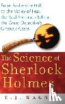 Wagner, E. J. - The Science of Sherlock Holmes: From Baskerville Hall to the Valley of Fear, the Real Forensics Behind the Great Detective's Greatest Cases