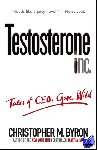 Byron, Christopher M. - Testosterone Inc - Tales of CEOs Gone Wild