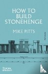 Pitts, Mike - How to Build Stonehenge