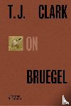 Clark, T. J. - T.J. Clark on Bruegel