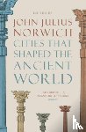 Norwich, John Julius - Cities that Shaped the Ancient World