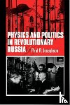 Josephson, Paul R. - Physics and Politics in Revolutionary Russia