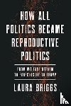 Briggs, Laura - How All Politics Became Reproductive Politics
