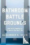 Davis, Alexander K. - Bathroom Battlegrounds - How Public Restrooms Shape the Gender Order