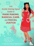  - The Auntie Sewing Squad Guide to Mask Making, Radical Care, and Racial Justice