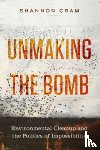 Cram, Shannon - Unmaking the Bomb