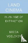 Voelcker, Becca - Land Cinema in an Age of Extraction