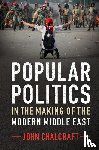 Chalcraft, John (London School of Economics and Political Science) - Popular Politics in the Making of the Modern Middle East