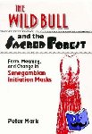 Mark, Peter - The Wild Bull and the Sacred Forest - Form, Meaning, and Change in Senegambian Initiation Masks