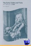 Stowell, Robin (University of Wales College of Cardiff) - The Early Violin and Viola - A Practical Guide