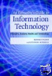 Plant, Robert (University of Miami), Murrell, Stephen (University of Miami) - An Executive's Guide to Information Technology - Principles, Business Models, and Terminology