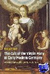 Heal, Bridget (University of St Andrews, Scotland) - The Cult of the Virgin Mary in Early Modern Germany - Protestant and Catholic Piety, 1500–1648
