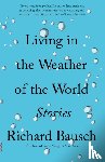 Bausch, Richard - Living in the Weather of the World