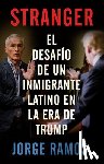 Ramos, Jorge - Stranger (Spanish Edition) / Stranger- The Challenge of a Latino Immigrant in the Trump Era: El Desafio de Un Inmigrante Latino En La Era de Trump