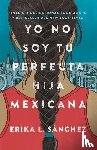 Sánchez, Erika L - Sánchez, E: Yo No Soy Tu Perfecta Hija Mexicana / I Am Not Y