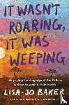 Baker, Lisa-Jo - It Wasn't Roaring, It Was Weeping
