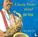 Raschka, Chris - CHARLIE PARKER PLAYED BE BOP